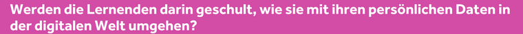 Werden die Lernenden darin geschult, wie sie mit ihren persönlichen Daten in der digitalen Welt umgehen?